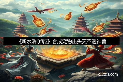 《新水浒Q传2》合成宠物出头天不逊神兽