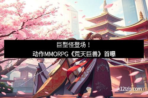 巨型怪登场！动作MMORPG《荒天巨兽》首曝