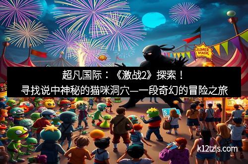 超凡国际：《激战2》探索！寻找说中神秘的猫咪洞穴—一段奇幻的冒险之旅